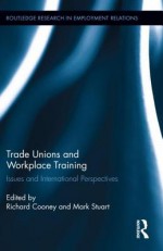 Trade Unions and Workplace Training: Issues and International Perspectives - Cooney Richard, Richard Cooney, Mark Stuart