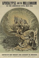 Apocalypse and the Millennium in the American Civil War Era (Conflicting Worlds: New Dimensions of the American Civil War) - Ben Wright, Zachary W. Dresser, Jason Phillips, Robert Nelson