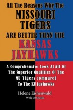 All The Reasons Why The Missouri Tigers Are Better Than The Kansas Jayhawks: A Comprehensive Look At All Of The Superior Qualities Of The MU Tigers Compared To The KU Jayhawks - Helene Eichenwald, Jeff Slutsky