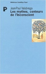 Les mythes, conteurs de l'Inconscient - Jean-Paul Valabrega