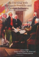 An Evening with Benjamin Franklin and Thomas Jefferson: Dinner, Wine, and Conversation - James M. Gabler