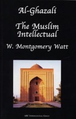 Al-Ghazali the Muslim Intellectual - William Montgomery Watt