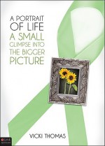 A Portrait of Life, a Small Glimpse Into the Bigger Picture - Vicki Thomas