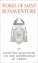 Saint Bonaventure's Disputed Questions On The Knowledge Of Christ: Works Of Saint Bonaventure - St. Bonaventure