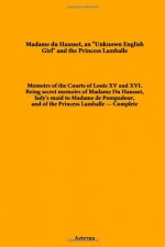 Memoirs of the Courts of Louis XV and XVI. Being secret memoirs of Madame Du Hausset, lady's maid to Madame de Pompadour, and of the Princess Lamballe - Complete - Madame Du Hausset