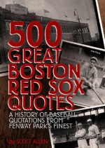 500 Great Boston Red Sox Quotes - A History of Baseball Quotations From Fenway Park's Finest - Scott Allen