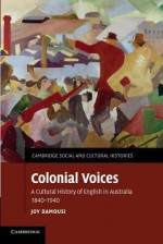 Colonial Voices: A Cultural History of English in Australia, 1840-1940 - Joy Damousi