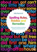 Spelling Rules, Riddles and Remedies: Advice and Activities to Enhance Spelling Achievement for All - Sally Raymond