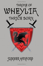 Throne of Wheylia: Thrice Born (Volume 3) - Summer Hanford