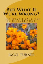 But What If We're Wrong?: One Evangelical's Take on the LGBTQ Issue - Jacci Turner