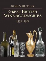 Great British Wine Accessories 1550 1900 - Robin Butler, Noel Riley, Rupert Brown, Oliver Brown