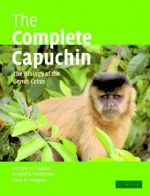 The Complete Capuchin: The Biology of the Genus Cebus - Dorothy M. Fragaszy, Linda M. Fedigan