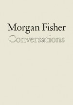 Morgan Fisher: Conversations - Jacob Proctor, Morgan Fisher, Heidi Zuckerman Jacobson, Yve Alain-Bois