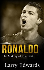 Ronaldo - The Making of the Best Soccer Player in the World. Easy to read for kids with stunning graphics. All you need to know about Ronaldo. (Sports Book for Kids) - Larry Edwards