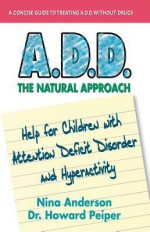 A.D.D.: The Natural Approach: Help for Children with Attention Deficit Disorder and Hyperactivity - Nina Anderson, Howard Peiper