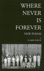 Where Never Is Forever: New Poetry - Claire Burch