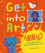 Get Into Art Animals: Enjoy Great Art--Then Create Your Own! - Susie Brooks