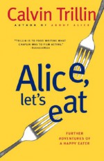 Alice, Let's Eat: Further Adventures of a Happy Eater - Calvin Trillin