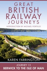 Journey 13: Berwick to the Isle of Man (Great British Railway Journeys, Book 13) - Karen Farrington, Michael Portillo