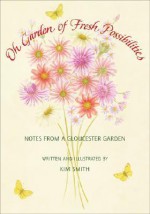 Oh Garden of Fresh Possibilities!: Notes from a Gloucester Garden - Kim Smith