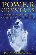 Power Crystals: Spiritual and Magical Practices, Crystal Skulls, and Alien Technology - John Desalvo