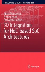 3D Integration for Noc-Based Soc Architectures - Abbas Sheibanyrad, Frédéric Pétrot, Axel Jantsch