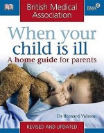 When Your Child Is Ill: A Home Guide For Parents - Bernard Valman