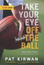 Take Your Eye Off the Ball: How to Watch Football by Knowing Where to Look - Pat Kirwan, David Seigerman, Pete Carroll, Bill Cowher