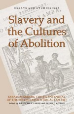 Slavery and the Cultures of Abolition: Essays Marking the Bicentennial of the British Abolition Act of 1807 - Brycchan Carey