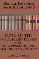 Myth of the Manuscript Found and the Complete Original Spaulding Manuscript: The Faith-Promoting Series Book 11 - George Reynolds, Samuel Spaulding