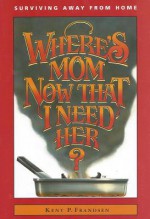 Where's Mom Now That I Need Her?: Surviving Away from Home - Kathryn J. Frandsen