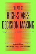 The Art of High Stakes Decision Making: Tough Calls in a Speed Driven World - J. Keith Murnighan, John C. Mowen