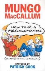 How to Be a Megalomaniac, Or, Advice to a Young Politician - Mungo; Cook, Patrick Maccallum, Patrick Cook