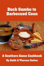 Duck Gumbo to Barbecued Coon: A Southern Game Cookbook - Keith Sutton, Theresa Sutton