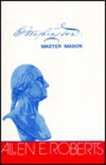 G. Washington: Master Mason - Allen E. Roberts