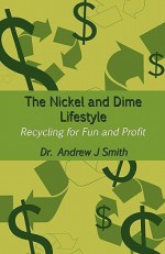 The Nickel and Dime Lifestyle: Recycling for Fun and Profit - Andrew J. Smith