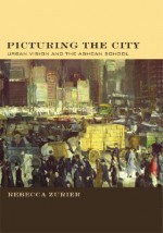 Picturing the City: Urban Vision and the Ashcan School - Rebecca Zurier