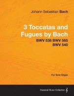 3 Toccatas and Fugues by Bach - Bwv 538 Bwv 565 Bwv 540 - For Solo Organ - Johann Sebastian Bach