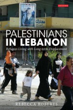 Palestinians in Lebanon: Long-term Displacement and Refugee Coping Mechanisms (International Library of Postwar Reconstruction & Development) - Rebecca Roberts