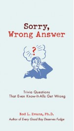 Sorry, Wrong Answer: Trivia Questions That Even Know-It-Alls Get Wrong - Rod L. Evans