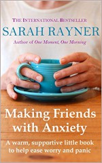 Making Friends with Anxiety: A warm, supportive little book to ease worry and panic - Sarah Rayner