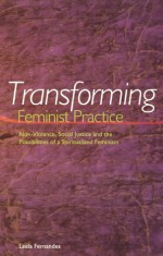 Transforming Feminist Practice: Non-Violence, Social Justice and the Possibilities of a Spiritualized Feminism - Leela Fernandes