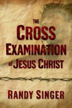 The Cross Examination of Jesus Christ - Randy Singer