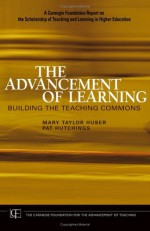 The Advancement of Learning: Building the Teaching Commons - Mary Taylor Huber, Pat Hutchings