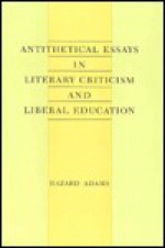 Antithetical Essays in Literary Criticism and Liberal Education - Hazard Adams