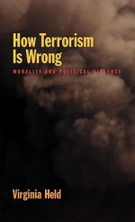 How Terrorism Is Wrong: Morality and Political Science - Virginia Held