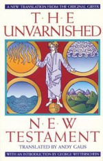 The Unvarnished New Testament: A New Translation From The Original Greek - Andy Gaus