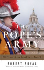 The Pope's Army: 500 Years of the Papal Swiss Guard - Robert Royal