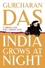 India Grows At Night: A Liberal Case for A Strong State - Gurcharan Das