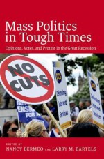 Mass Politics in Tough Times: Opinions, Votes, and Protest in the Great Recession - Larry Bartels, Nancy Bermeo